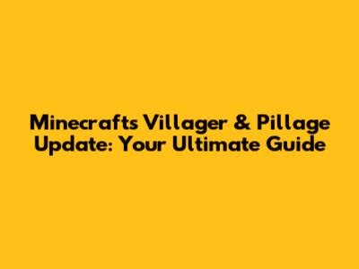 Minecraft's Villager & Pillage Update: Your Ultimate Guide