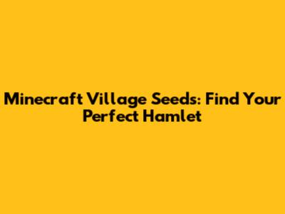 Minecraft Village Seeds: Find Your Perfect Hamlet
