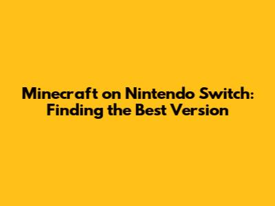Minecraft on Nintendo Switch: Finding the Best Version
