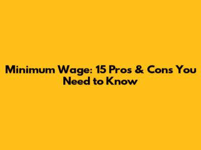 Minimum Wage: 15 Pros & Cons You Need to Know