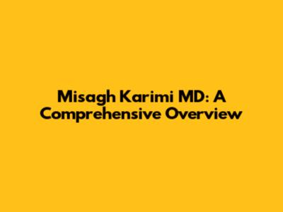 Misagh Karimi MD: A Comprehensive Overview