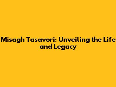 Misagh Tasavori: Unveiling the Life and Legacy