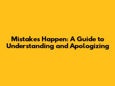 Mistakes Happen: A Guide to Understanding and Apologizing