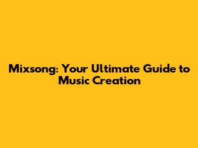 Mixsong: Your Ultimate Guide to Music Creation