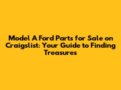 Model A Ford Parts for Sale on Craigslist: Your Guide to Finding Treasures