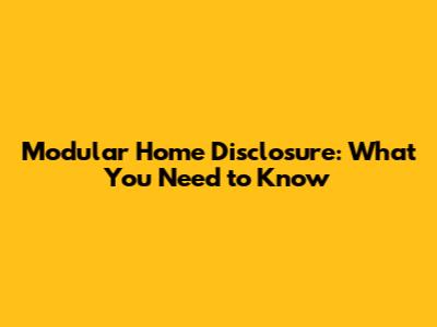 Modular Home Disclosure: What You Need to Know