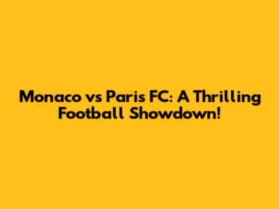Monaco vs Paris FC: A Thrilling Football Showdown!