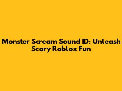 Monster Scream Sound ID: Unleash Scary Roblox Fun