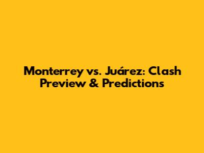 Monterrey vs. Juárez: Clash Preview & Predictions