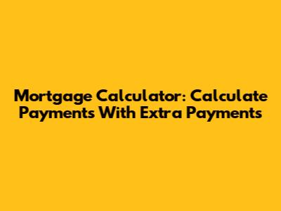 Mortgage Calculator: Calculate Payments With Extra Payments