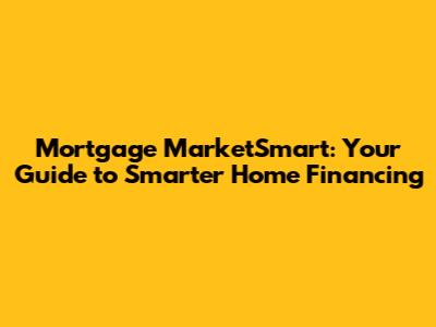 Mortgage MarketSmart: Your Guide to Smarter Home Financing