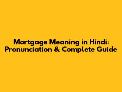 Mortgage Meaning in Hindi: Pronunciation & Complete Guide