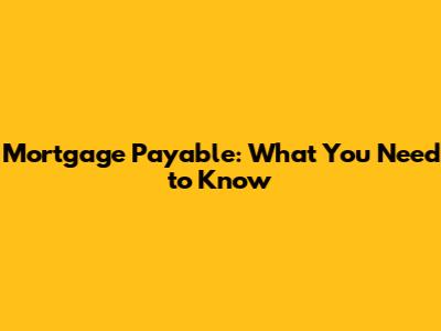 Mortgage Payable: What You Need to Know