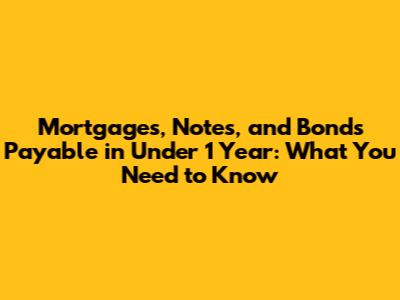 Mortgages, Notes, and Bonds Payable in Under 1 Year: What You Need to Know