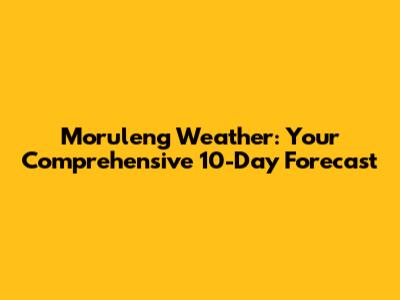 Moruleng Weather: Your Comprehensive 10-Day Forecast