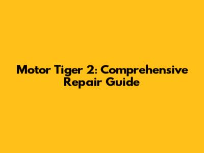 Motor Tiger 2: Comprehensive Repair Guide