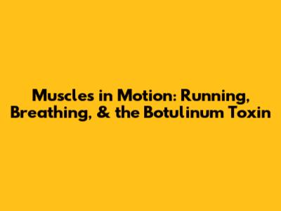 Muscles in Motion: Running, Breathing, & the Botulinum Toxin