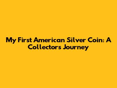 My First American Silver Coin: A Collector's Journey