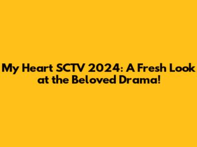 My Heart SCTV 2024: A Fresh Look at the Beloved Drama!