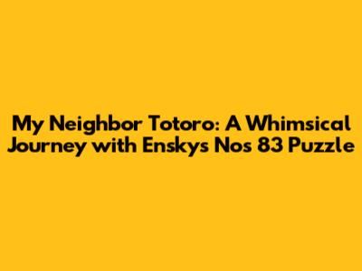 My Neighbor Totoro: A Whimsical Journey with Ensky's Nos 83 Puzzle