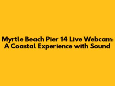 Myrtle Beach Pier 14 Live Webcam: A Coastal Experience with Sound