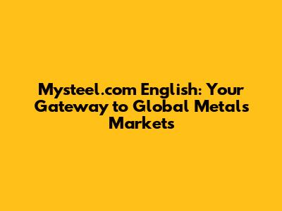 Mysteel.com English: Your Gateway to Global Metals Markets