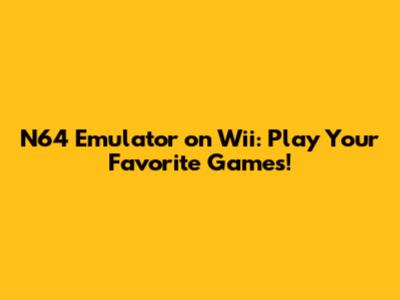 N64 Emulator on Wii: Play Your Favorite Games!