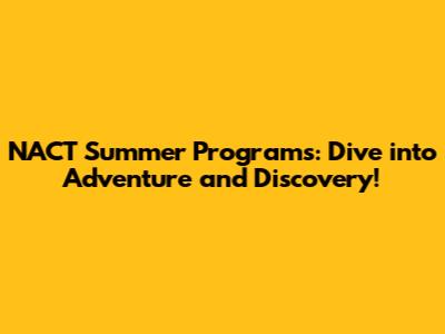 NACT Summer Programs: Dive into Adventure and Discovery!