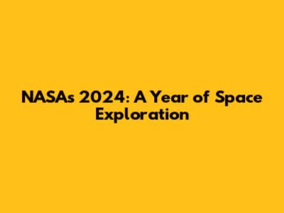 NASA's 2024: A Year of Space Exploration