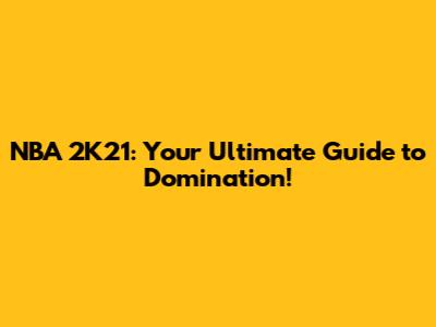 NBA 2K21: Your Ultimate Guide to Domination!