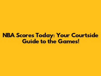NBA Scores Today: Your Courtside Guide to the Games!