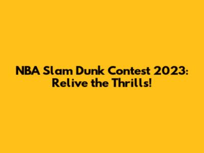 NBA Slam Dunk Contest 2023: Relive the Thrills!