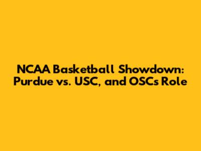 NCAA Basketball Showdown: Purdue vs. USC, and OSC's Role