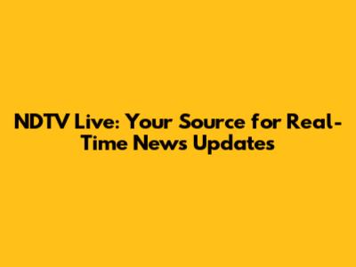 NDTV Live: Your Source for Real-Time News Updates