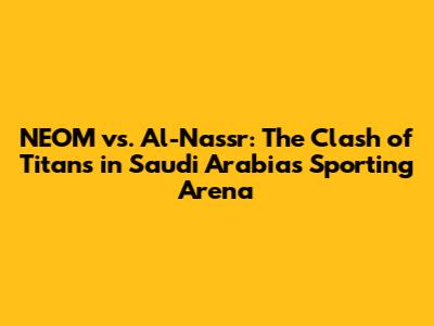 NEOM vs. Al-Nassr: The Clash of Titans in Saudi Arabia's Sporting Arena