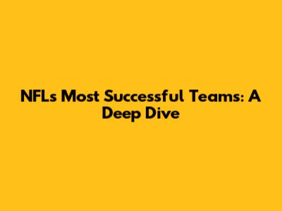 NFL's Most Successful Teams: A Deep Dive