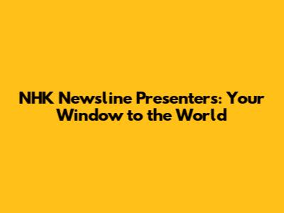 NHK Newsline Presenters: Your Window to the World