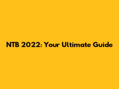 NTB 2022: Your Ultimate Guide