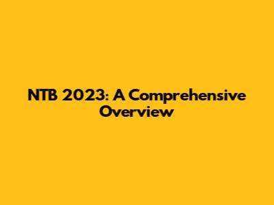 NTB 2023: A Comprehensive Overview