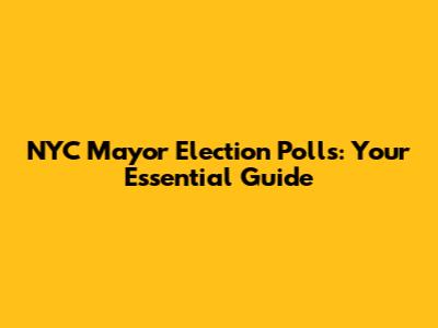 NYC Mayor Election Polls: Your Essential Guide