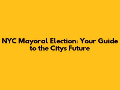 NYC Mayoral Election: Your Guide to the City's Future