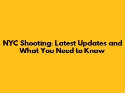 NYC Shooting: Latest Updates and What You Need to Know