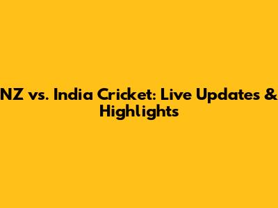 NZ vs. India Cricket: Live Updates & Highlights