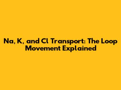 Na, K, and Cl Transport: The Loop Movement Explained