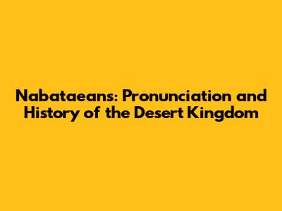 Nabataeans: Pronunciation and History of the Desert Kingdom