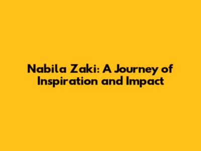 Nabila Zaki: A Journey of Inspiration and Impact