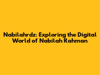 Nabilahrdz: Exploring the Digital World of Nabilah Rahman