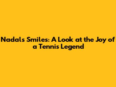 Nadal's Smiles: A Look at the Joy of a Tennis Legend