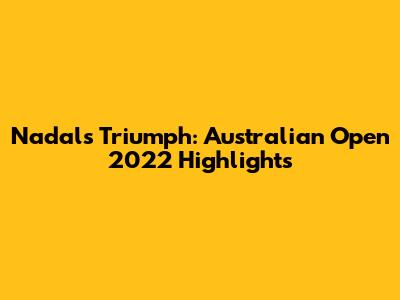 Nadal's Triumph: Australian Open 2022 Highlights