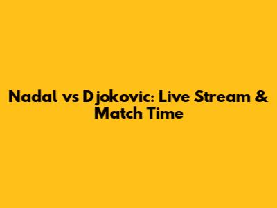 Nadal vs Djokovic: Live Stream & Match Time